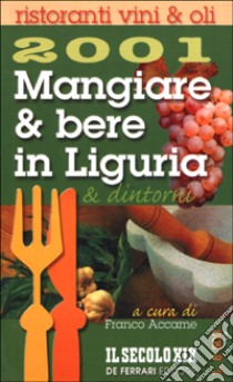 Mangiare & bere in Liguria e dintorni 2001. Ristoranti, vini, olii libro