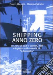 Shipping anno zero. Un anno di porti e cantieri, navi e logistica sulle colonne de «La Repubblica» libro di Manzitti Franco; Minella Massimo