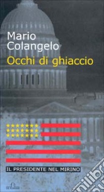 Occhi di ghiaccio. Il presidente nel mirino libro di Colangelo Mario