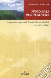 Fuoco sulle montagne verdi. L'Appennino ligure nella seconda guerra mondiale. Una storia militare libro di Pastine Giovanni