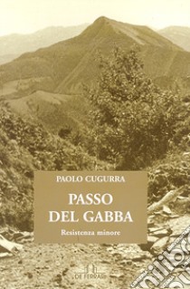 Passo del Gabba. Resistenza minore libro di Cugurra Paolo