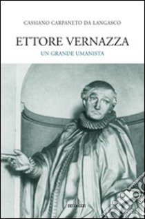 Ettore Vernazza. Un grande umanista. Ediz. illustrata libro di Carpaneto da Langasco Cassiano; Centro studi S. Caterina (cur.)