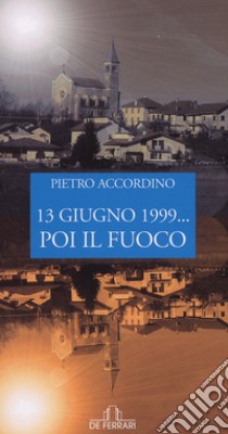 13 giugno 1999... poi il fuoco libro di Accordino Pietro