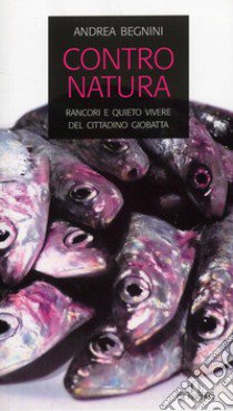 Contro natura. Rancori e quieto vivere del cittadino Giobatta libro di Begnini Andrea