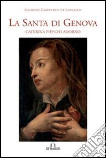 La santa di Genova. Caterina Fieschi Adorno libro di Carpaneto da Langasco Cassiano; Centro studi S. Caterina (cur.)