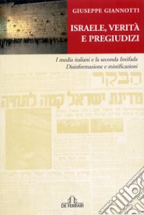 Israele, verità e pregiudizi. I media italiani e la seconda intifada. Disinformazione e mistificazioni libro di Giannotti Giuseppe