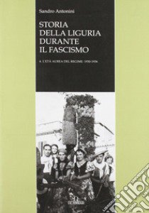 Storia della Liguria durante il fascismo. Vol. 4: L'età aurea del regime: 1930-1936 libro di Antonini Sandro