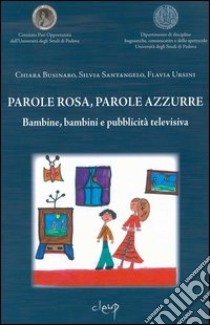 Parole rosa, parole azzurre. Bambine, bambini e pubblicità televisiva libro di Businaro Chiara; Santangelo Silvia; Ursini Fulvia