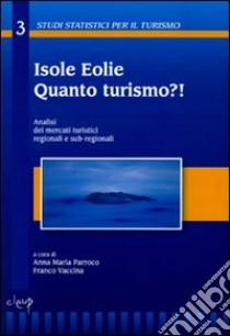 Isole Eolie. Quanto turismo?! Analisi dei mercati turistici regionali e sub-regionali libro di Parroco A. M. (cur.); Vaccina F. (cur.)