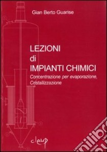 Lezioni di impianti chimici. Concentrazione per evaporazione, cristallizzazione libro di Guarise G. Berto