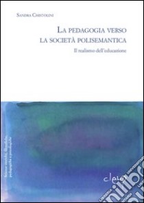 La pedagogia verso la società polisemantica, il realismo dell'educazione libro di Chistolini Sandra