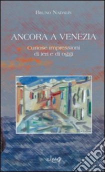 Ancora a Venezia. Curiose impressioni di ieri e di oggi libro di Nadalin Bruno