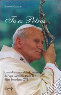 Tu es Petrus. Canti d'amore e di fede in onore di papa Giovanni Paolo II e papa Benedetto XVI libro di Canton Romano