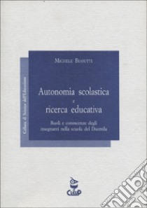 Autonomia scolastica e ricerca educativa. Ruoli e conoscenze degli insegnanti nella scuola del Duemila libro di Biasutti Michele