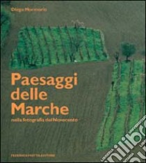 Paesaggi delle Marche nella fotografia del Novecento. Ediz. illustrata libro di Mormorio Diego