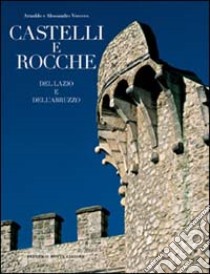 Castelli e rocche del Lazio e dell'Abruzzo. Ediz. illustrata libro di Unnia Carlo; Vescovo Arnaldo