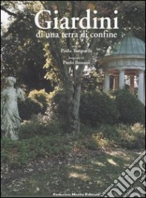 Giardini di una terra di confine. Piante e paesaggio nella Contea di Gorizia. Ediz. illustrata libro di Tomasella P. (cur.)