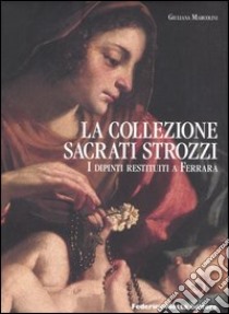 La collezione Sacrati Strozzi. I dipinti restituiti a Ferrara. Ediz. italiana e inglese libro di Marcolini Giuliana