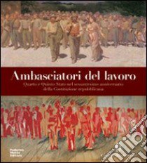 Ambasciatori del lavoro. Quarto e Quinto Stato nel sessantesimo anniversario della Costituzione repubblicana. Ediz. illustrata libro di Miracco R. (cur.)