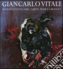 Giancarlo Vitali. Ritratti di pollame, carne, rose e girasoli. Catalogo della mostra (Lecco, 15 marzo-21 giugno 2008) libro