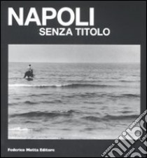 Napoli senza titolo. Catalogo della mostra (Napoli, 12 febbraio-10 aprile 2009). Ediz. illustrata libro di Donato F. (cur.); Palestino M. F. (cur.); Vergiani A. (cur.)