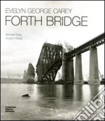 Evelyn George Carey. Forth bridge. Ediz. italiana e inglese libro di Gray Michael - Maggi Angelo