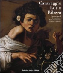 Caravaggio, Lotto, Ribera. Quattro secoli di capolavori dalla Fondazione Longhi a Padova. Catalogo della mostra (Padova, 19 novembre 2009-28 marzo 2010) libro