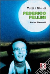 Tutti i film di Federico Fellini libro di Giacovelli Enrico