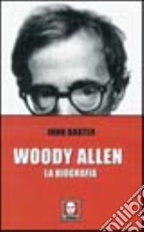 Woody Allen. La biografia libro di Baxter John