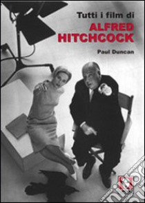 Tutti i film di Alfred Hitchcock libro di Duncan Paul