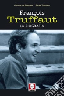 François Truffaut. La biografia libro di Toubiana Serge; Baecque Antoine de
