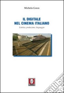 Il digitale nel cinema italiano. Estetica, produzione, linguaggio libro di Greco Michela