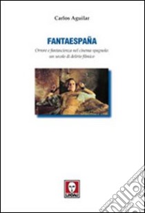 Fantaespana. Orrore e fantascienza nel cinema spagnolo: un secolo di delirio filmico libro di Aguilar Carlos; Spanu M. (cur.)