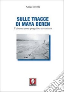 Sulle tracce di Maya Deren. Il cinema come progetto e avventura libro di Trivelli Anita