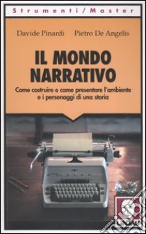 Il mondo narrativo. Come costruire e come presentare l'ambiente e i personaggi di una storia libro di Pinardi Davide; De Angelis Pietro