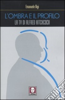 L'ombra e il profilo. La tv di Alfred Hitchcock libro di Bigi Emanuele