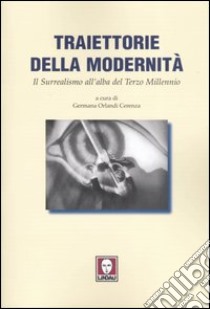 Traiettorie della modernità. Il surrealismo all'alba del terzo millennio libro di Orlandi Cerenza G. (cur.)