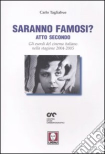 Saranno famosi? Atto secondo. Gli esordi del cinema italiano nella stagione 2004-2005 libro di Tagliabue Carlo