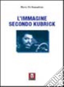 L'immagine secondo Kubrick libro di De Bernardinis Flavio