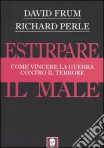 Estirpare il male. Come vincere la guerra contro il terrore libro di Frum David; Perle Richard