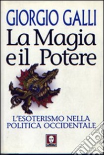 La magia e il potere. L'esoterismo nella politica occidentale libro di Galli Giorgio