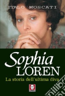 Sophia Loren. La storia dell'ultima diva libro di Moscati Italo