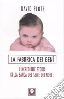 La fabbrica dei geni. L'incredibile storia della banca del seme dei Nobel libro di Plotz David