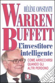 Warren Buffett. L'investitore intelligente. Come arricchirsi quando gli altri perdono libro di Constanty Hélène