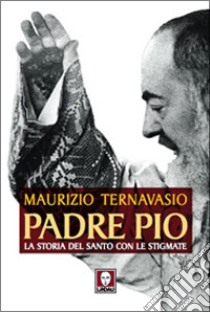 Padre Pio. La storia del santo con le stigmate libro di Ternavasio Maurizio