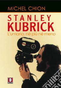 Stanley Kubrick. L'umano, né più né meno libro di Chion Michel