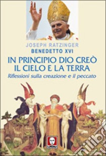 In principio Dio creò il cielo e la terra. Riflessioni sulla creazione e il peccato libro di Benedetto XVI (Joseph Ratzinger)