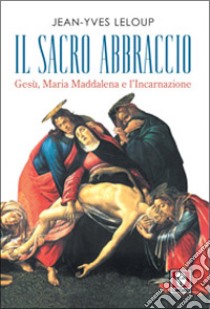 Il sacro abbraccio. Gesù, Maria Maddalena e l'Incarnazione libro di Leloup Jean-Yves