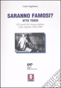 Saranno famosi? Atto terzo. Gli esordi del cinema italiano nella stagione 2005-2006 libro di Tagliabue Carlo