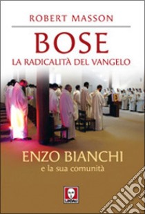 Bose. La radicalità del Vangelo. Enzo Bianchi e la sua comunità libro di Masson Robert